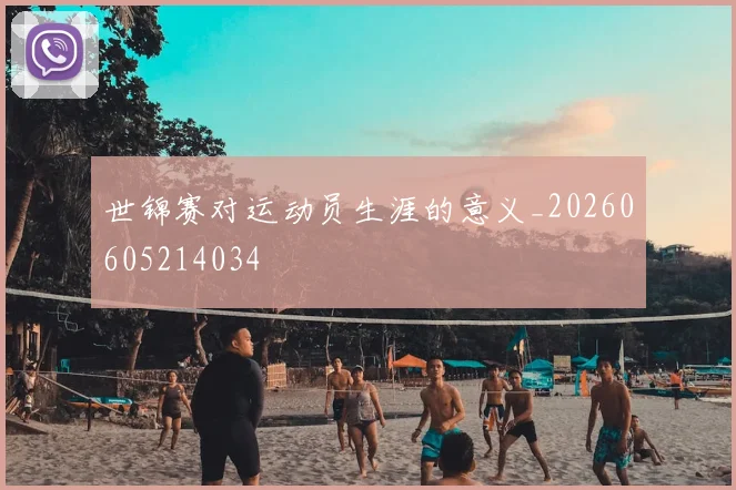 世锦赛对运动员生涯的意义_20260605214034
