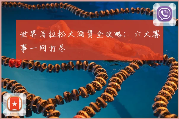 世界马拉松大满贯全攻略:六大赛事一网打尽