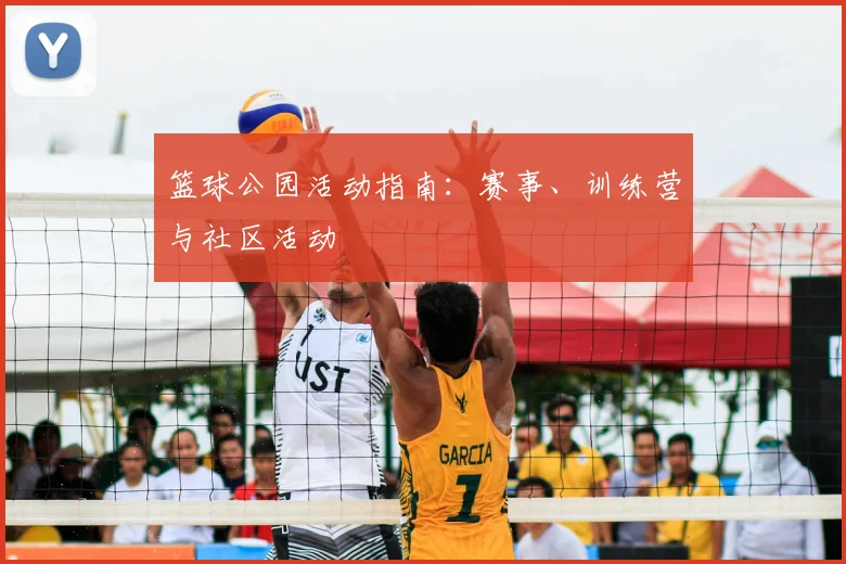 篮球公园活动指南:赛事、训练营与社区活动