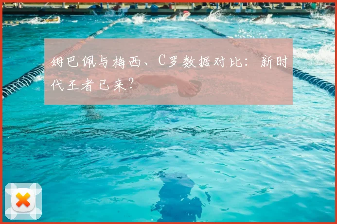 姆巴佩与梅西、C罗数据对比：新时代王者已来？