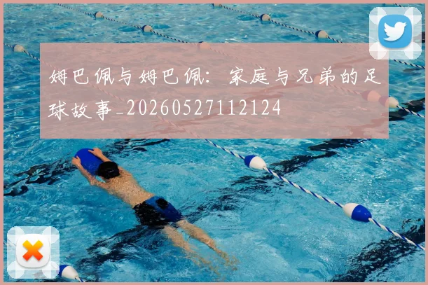 姆巴佩与姆巴佩：家庭与兄弟的足球故事_20260527112124