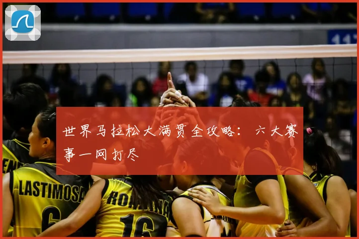 世界马拉松大满贯全攻略:六大赛事一网打尽