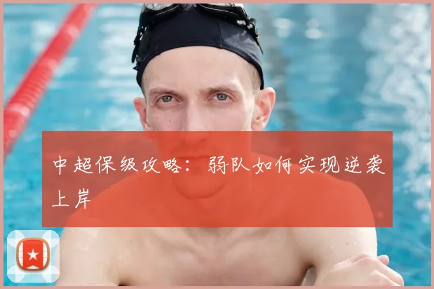 中超保级攻略:弱队如何实现逆袭上岸