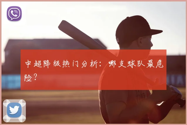 中超降级热门分析:哪支球队最危险?