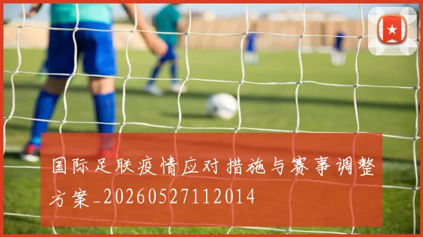 国际足联疫情应对措施与赛事调整方案_20260527112014