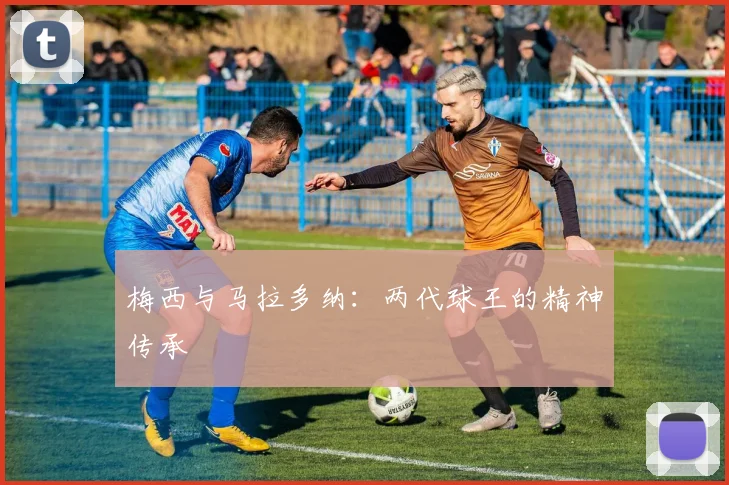 梅西与马拉多纳：两代球王的精神传承