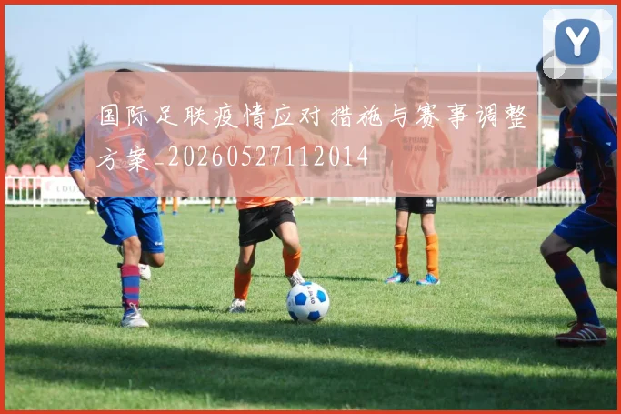 国际足联疫情应对措施与赛事调整方案_20260527112014