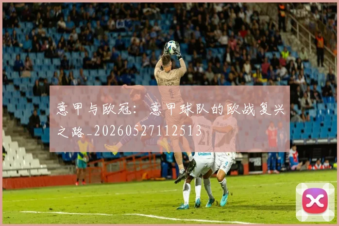 意甲与欧冠：意甲球队的欧战复兴之路_20260527112513