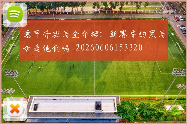 意甲升班马全介绍：新赛季的黑马会是他们吗_20260606153320