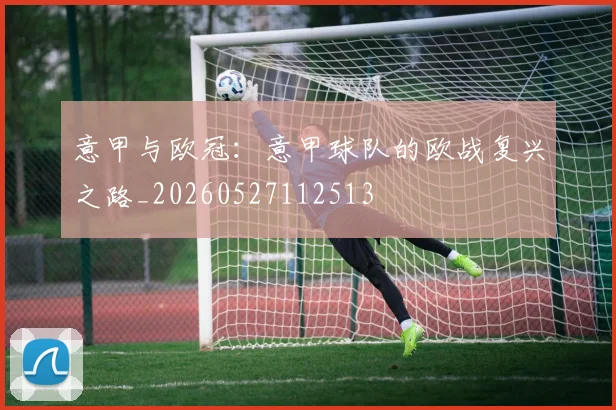 意甲与欧冠：意甲球队的欧战复兴之路_20260527112513
